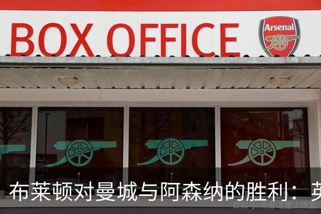 布莱顿对曼城与阿森纳的胜利：英超赛季表现分析