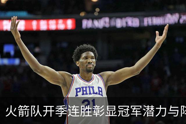 火箭队开季连胜彰显冠军潜力与阵容深度的转变