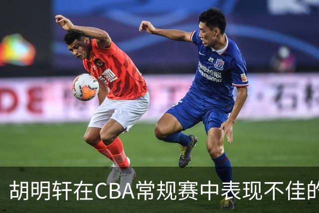 胡明轩在CBA常规赛中表现不佳的分析
